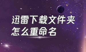 迅雷下载文件夹怎么重命名