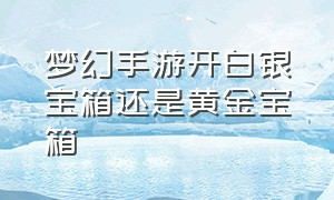 梦幻手游开白银宝箱还是黄金宝箱