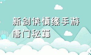 新剑侠情缘手游唐门秘籍（新剑侠情缘手游新区开服表）