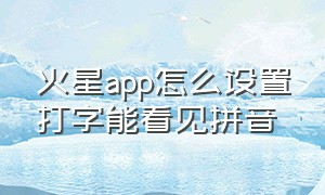 火星app怎么设置打字能看见拼音