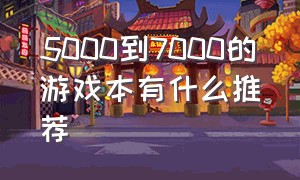 5000到7000的游戏本有什么推荐