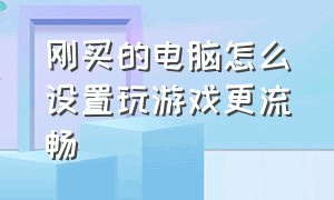 刚买的电脑怎么设置玩游戏更流畅