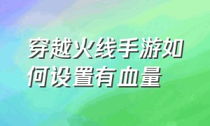 穿越火线手游如何设置有血量