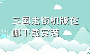 三国志街机版在哪下载安装