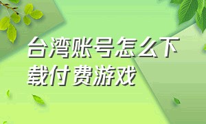 台湾账号怎么下载付费游戏