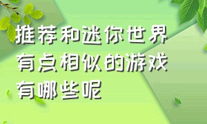 推荐和迷你世界 有点相似的游戏有哪些呢（跟迷你世界一样的游戏是什么游戏）