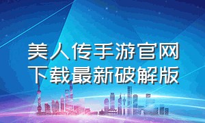 美人传手游官网下载最新破解版（美人传最新版官方下载）