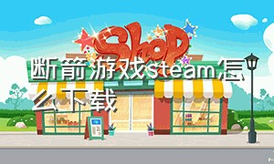 断箭游戏steam怎么下载