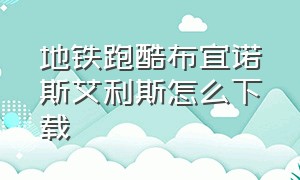 地铁跑酷布宜诺斯艾利斯怎么下载（地铁跑酷体验服破解版全皮肤）