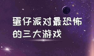 蛋仔派对最恐怖的三大游戏