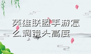 英雄联盟手游怎么调镜头高度