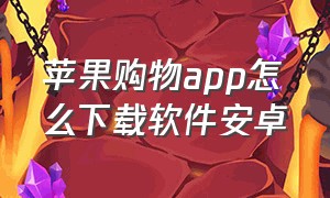 苹果购物app怎么下载软件安卓（苹果商店app购买成功怎么下载）