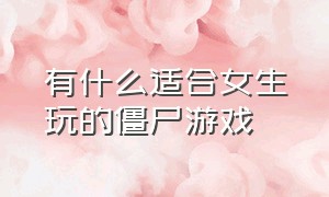 有什么适合女生玩的僵尸游戏