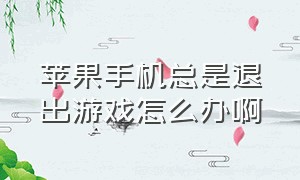 苹果手机总是退出游戏怎么办啊