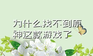 为什么找不到原神这款游戏了（为什么我搜不到一个叫原神的游戏）