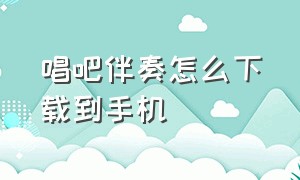 唱吧伴奏怎么下载到手机