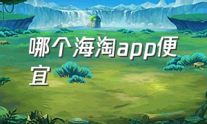 哪个海淘app便宜（十大靠谱海淘app）