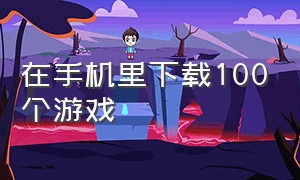 在手机里下载100个游戏（手机里下载100个游戏）