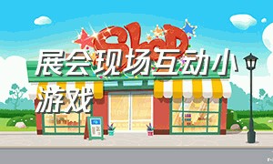 展会现场互动小游戏（适合展会的互动游戏）