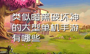 类似暗黑破坏神的大型单机手游有哪些