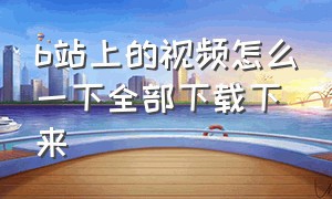 b站上的视频怎么一下全部下载下来