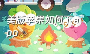 美版苹果如何下app（美版的苹果为什么不能下载app）