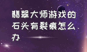 翡翠大师游戏的石头有裂痕怎么办