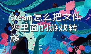 steam怎么把文件夹里面的游戏转移