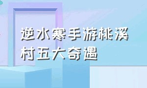 逆水寒手游桃溪村五大奇遇