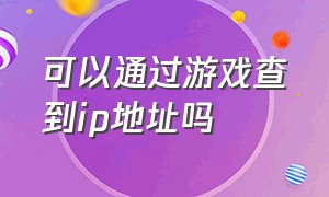 可以通过游戏查到ip地址吗