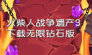 火柴人战争遗产3下载无限钻石版（火柴人战争遗产3无限钻石版在哪下）