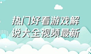 热门好看游戏解说大全视频最新