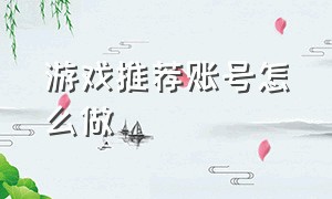 游戏推荐账号怎么做