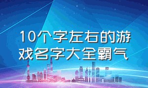 10个字左右的游戏名字大全霸气