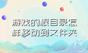 游戏的根目录怎样移动到文件夹