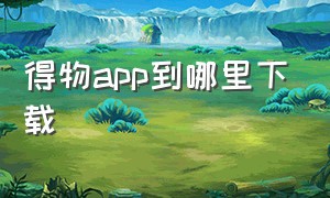 得物app到哪里下载