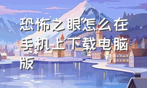 恐怖之眼怎么在手机上下载电脑版（恐怖之眼电脑版汉化版下载）