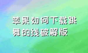 苹果如何下载跳舞的线破解版