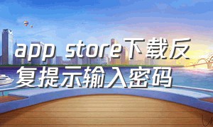 app store下载反复提示输入密码