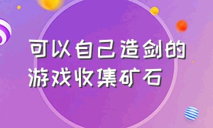 可以自己造剑的游戏收集矿石（收集木材可以自己建造工具的游戏）