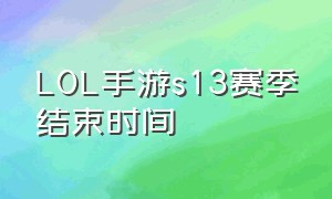 LOL手游s13赛季结束时间