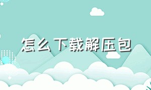 怎么下载解压包