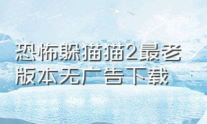 恐怖躲猫猫2最老版本无广告下载（恐怖躲猫猫2旧版本无广告下载）