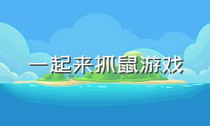 一起来抓鼠游戏（一起抓老鼠什么意思是什么）