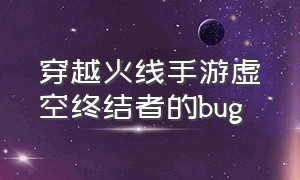 穿越火线手游虚空终结者的bug