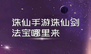 诛仙手游诛仙剑法宝哪里来