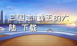 三国志ii霸王的大陆 下载