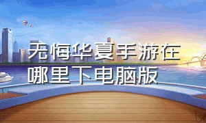 无悔华夏手游在哪里下电脑版