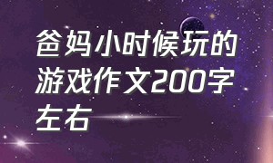 爸妈小时候玩的游戏作文200字左右（小时候玩的游戏作文400字）