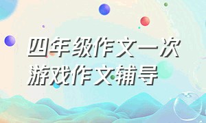 四年级作文一次游戏作文辅导